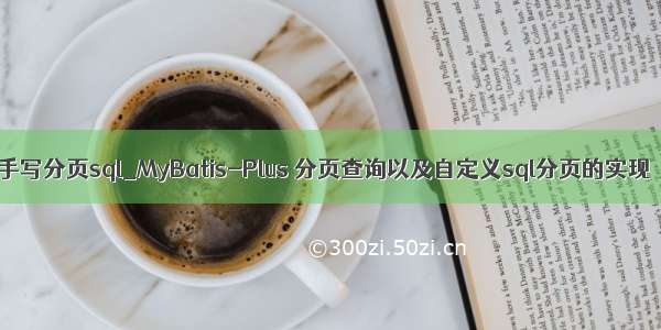 手写分页sql_MyBatis-Plus 分页查询以及自定义sql分页的实现