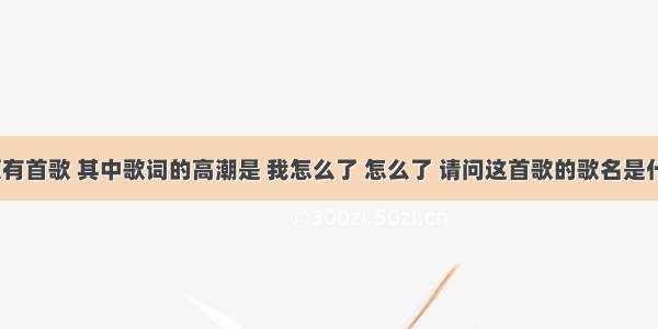 郑源有首歌 其中歌词的高潮是 我怎么了 怎么了 请问这首歌的歌名是什么？