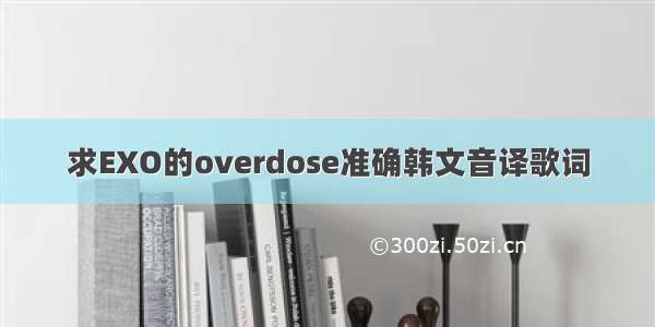 求EXO的overdose准确韩文音译歌词