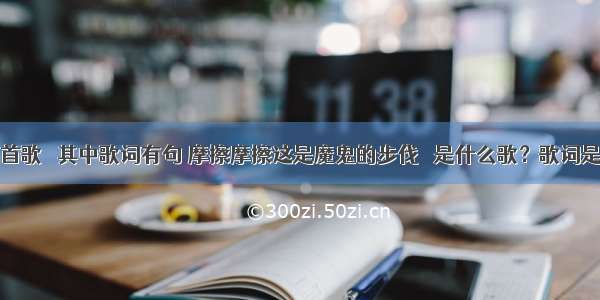 有一首歌   其中歌词有句 摩擦摩擦这是魔鬼的步伐   是什么歌？歌词是什么