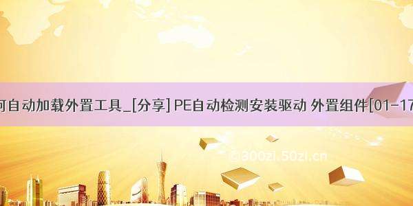 pe如何自动加载外置工具_[分享] PE自动检测安装驱动 外置组件[01-17更新]