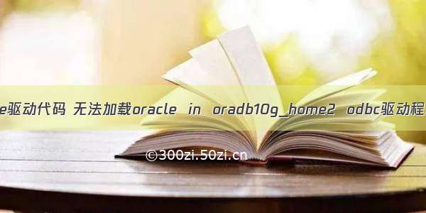 加载Oracle驱动代码 无法加载oracle  in  oradb10g_home2  odbc驱动程序的安装