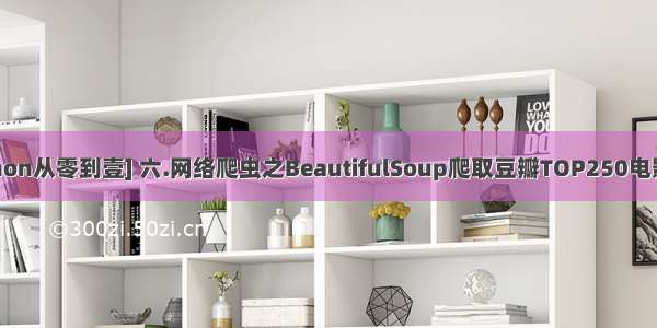 [Python从零到壹] 六.网络爬虫之BeautifulSoup爬取豆瓣TOP250电影详解