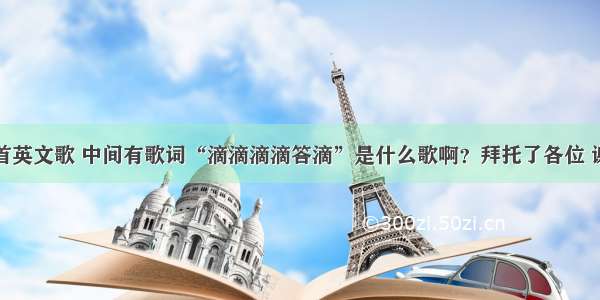 一首英文歌 中间有歌词“滴滴滴滴答滴”是什么歌啊？拜托了各位 谢谢