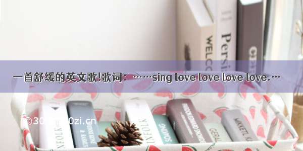 一首舒缓的英文歌!歌词：……sing love love love love.…