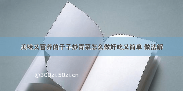 美味又营养的干子炒青菜怎么做好吃又简单 做法解