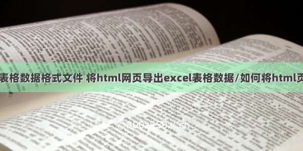 c 导出html表格数据格式文件 将html网页导出excel表格数据/如何将html页面中的表格