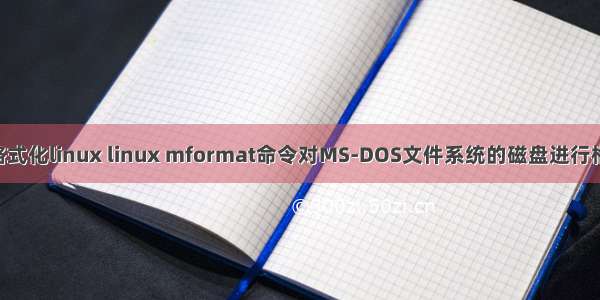 dos格式化linux linux mformat命令对MS-DOS文件系统的磁盘进行格式化