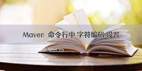 Maven  命令行中 字符编码 设置