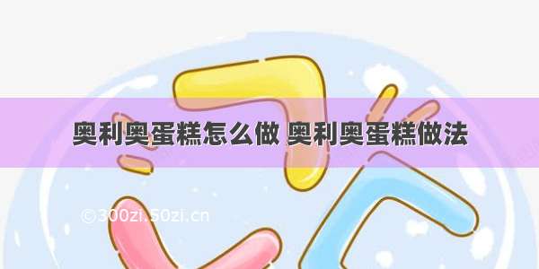 奥利奥蛋糕怎么做 奥利奥蛋糕做法