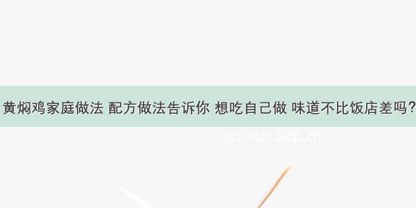 黄焖鸡家庭做法 配方做法告诉你 想吃自己做 味道不比饭店差吗？