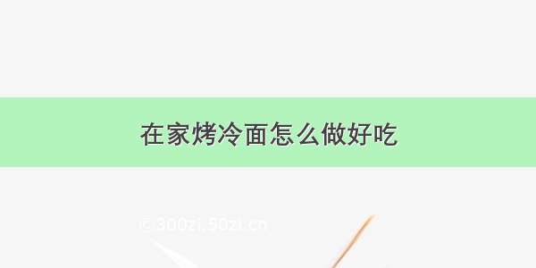 在家烤冷面怎么做好吃