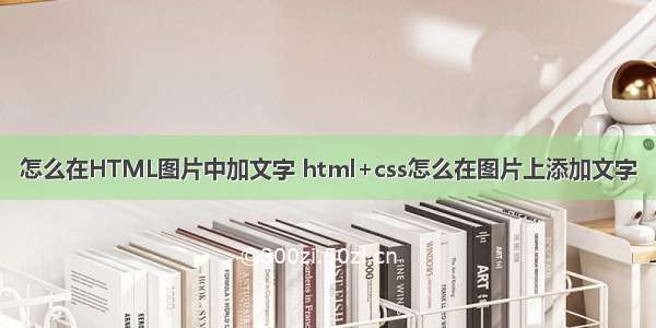 怎么在HTML图片中加文字 html+css怎么在图片上添加文字