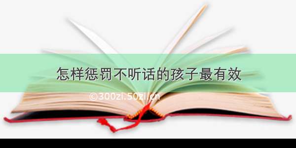 怎样惩罚不听话的孩子最有效