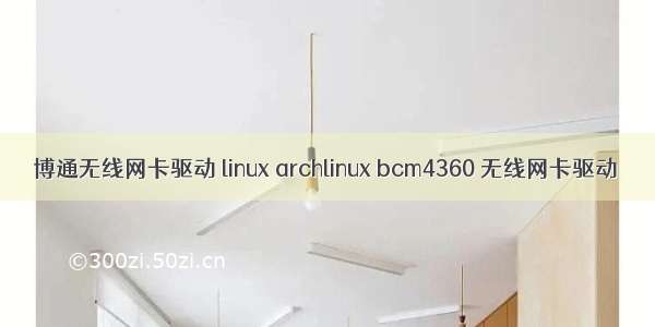 博通无线网卡驱动 linux archlinux bcm4360 无线网卡驱动