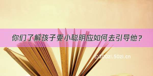 你们了解孩子耍小聪明应如何去引导他？