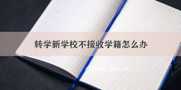 转学新学校不接收学籍怎么办