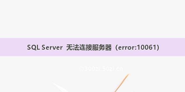 SQL Server  无法连接服务器（error:10061）
