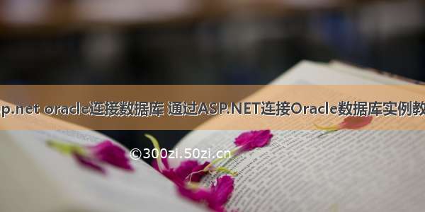 asp.net oracle连接数据库 通过ASP.NET连接Oracle数据库实例教程