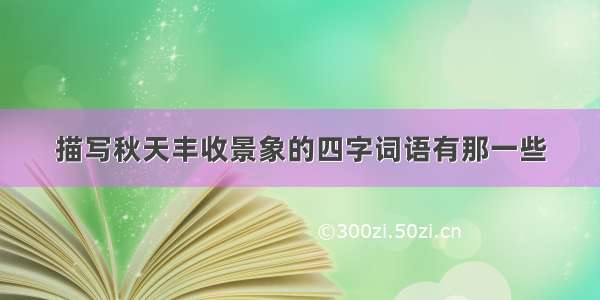 描写秋天丰收景象的四字词语有那一些