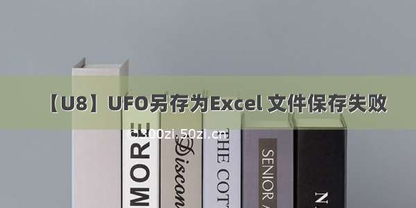 【U8】UFO另存为Excel 文件保存失败