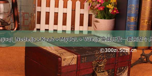 node koa2 mysql_Node.js + Koa2 + MySQL + Vue.js 实战开发一套完整个人博客项目网站