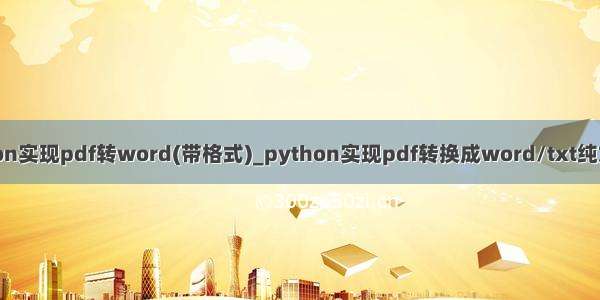 用python实现pdf转word(带格式)_python实现pdf转换成word/txt纯文本文件