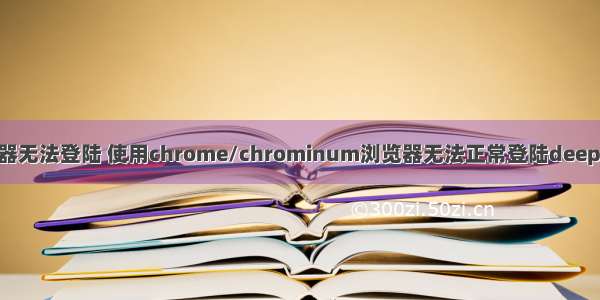 linux谷歌浏览器无法登陆 使用chrome/chrominum浏览器无法正常登陆deepin论坛的解决...