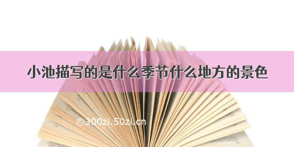 小池描写的是什么季节什么地方的景色