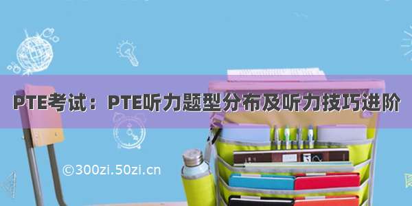 PTE考试：PTE听力题型分布及听力技巧进阶