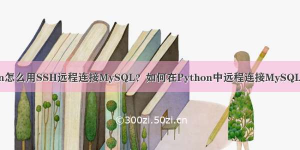 Python怎么用SSH远程连接MySQL？如何在Python中远程连接MySQL数据库