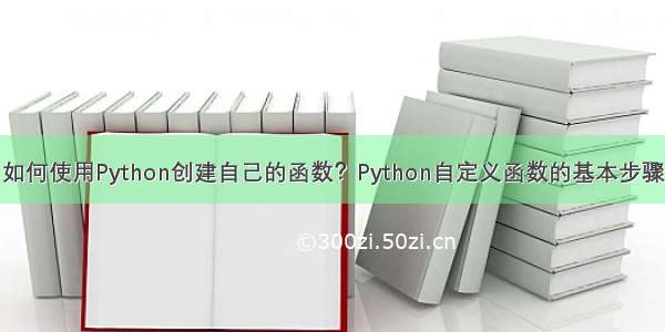 如何使用Python创建自己的函数？Python自定义函数的基本步骤