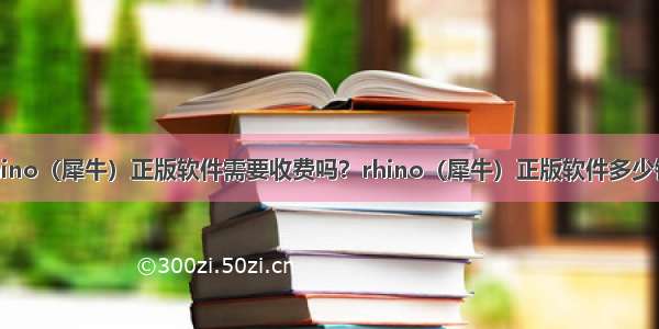rhino（犀牛）正版软件需要收费吗？rhino（犀牛）正版软件多少钱？