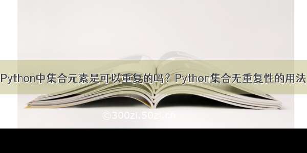 Python中集合元素是可以重复的吗？Python集合无重复性的用法