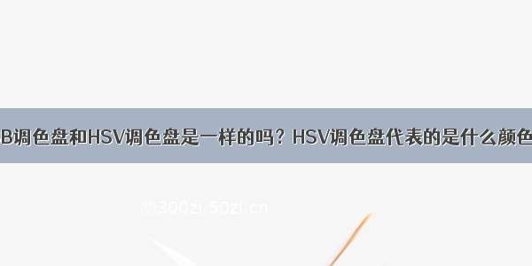 HSB调色盘和HSV调色盘是一样的吗？HSV调色盘代表的是什么颜色？