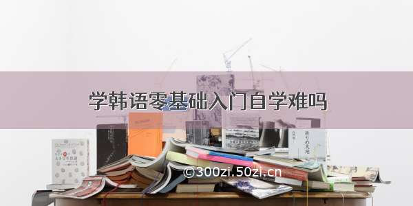 学韩语零基础入门自学难吗