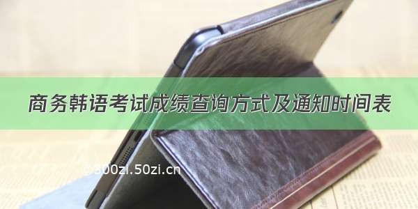 商务韩语考试成绩查询方式及通知时间表