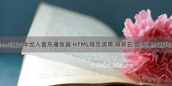 html网页中加入音乐播放器 HTML网页调用 网易云 音乐播放器代码