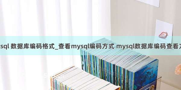 mysql 数据库编码格式_查看mysql编码方式 mysql数据库编码查看方法
