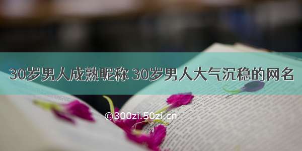 30岁男人成熟昵称 30岁男人大气沉稳的网名