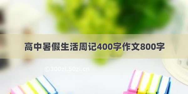 高中暑假生活周记400字作文800字