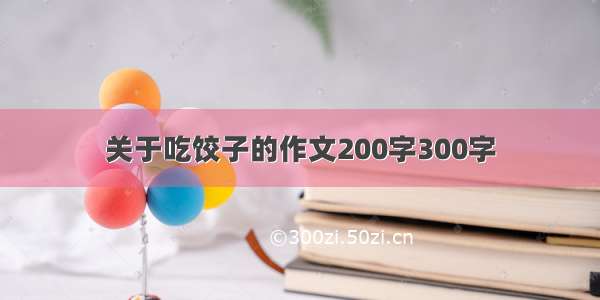 关于吃饺子的作文200字300字