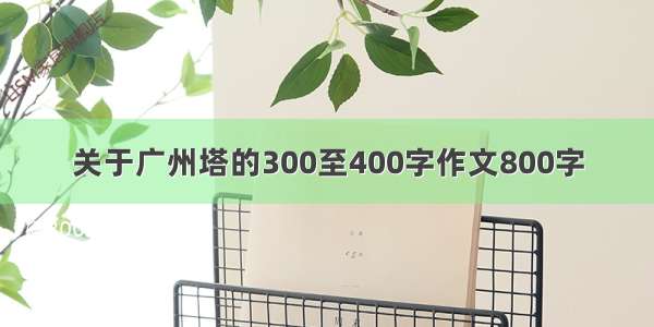 关于广州塔的300至400字作文800字