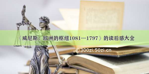 《威尼斯：欧洲的枢纽1081—1797》的读后感大全