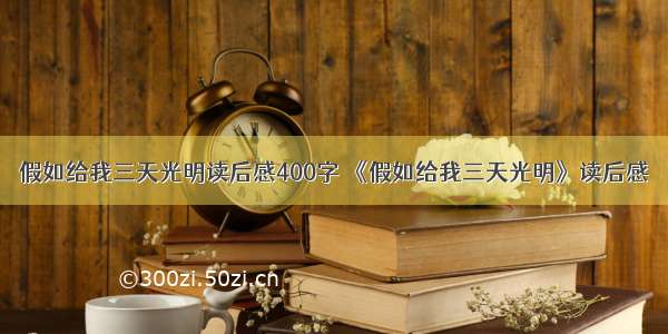 假如给我三天光明读后感400字 《假如给我三天光明》读后感