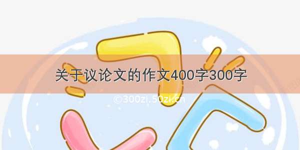 关于议论文的作文400字300字