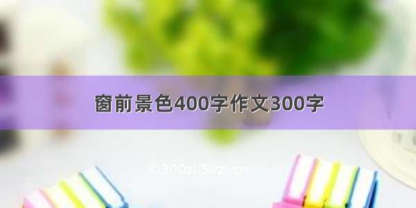 窗前景色400字作文300字