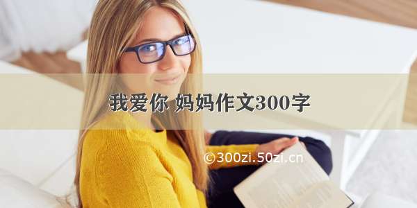 我爱你 妈妈作文300字