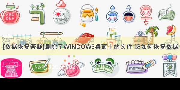 [数据恢复答疑]删除了WINDOWS桌面上的文件 该如何恢复数据