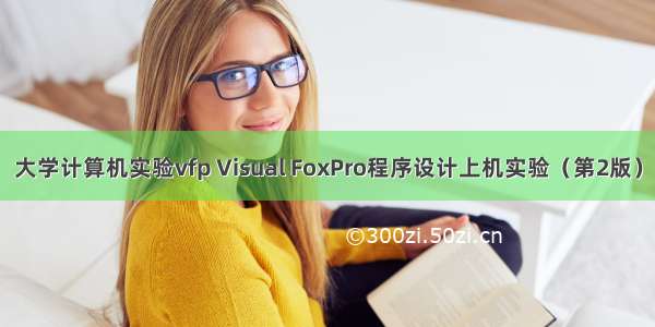 大学计算机实验vfp Visual FoxPro程序设计上机实验（第2版）